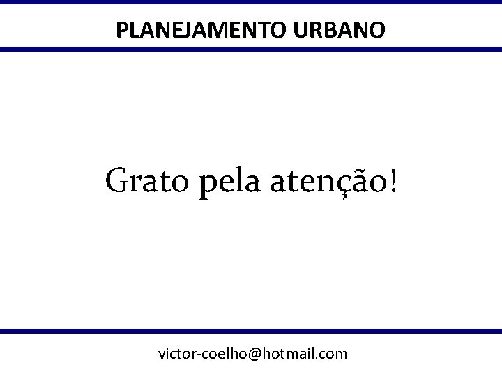 PLANEJAMENTO URBANO Grato pela atenção! victor-coelho@hotmail. com 