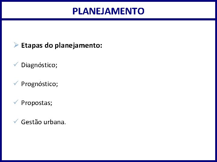 PLANEJAMENTO Ø Etapas do planejamento: ü Diagnóstico; ü Propostas; ü Gestão urbana. 