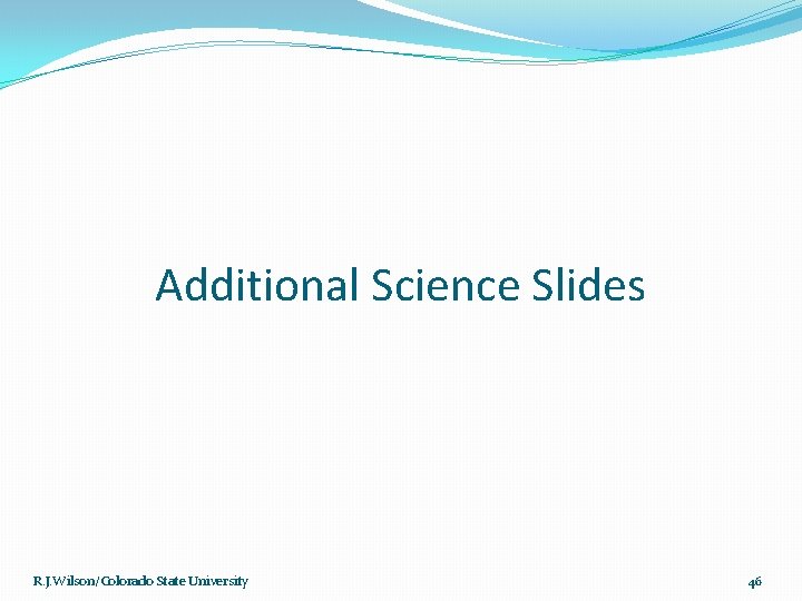 Additional Science Slides R. J. Wilson/Colorado State University 46 