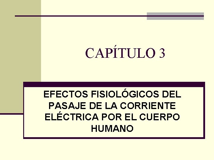 CAPÍTULO 3 EFECTOS FISIOLÓGICOS DEL PASAJE DE LA CORRIENTE ELÉCTRICA POR EL CUERPO HUMANO
