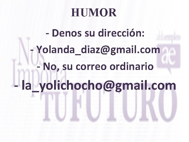 HUMOR - Denos su dirección: - Yolanda_diaz@gmail. com - No, su correo ordinario -