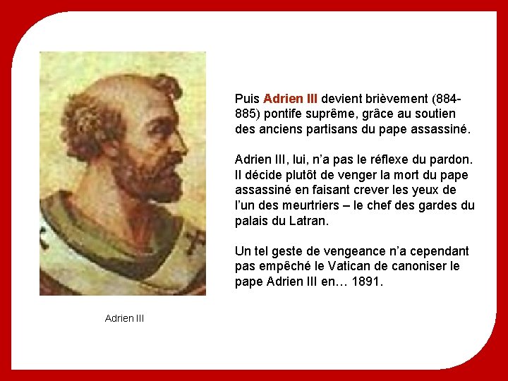 Puis Adrien III devient brièvement (884885) pontife suprême, grâce au soutien des anciens partisans