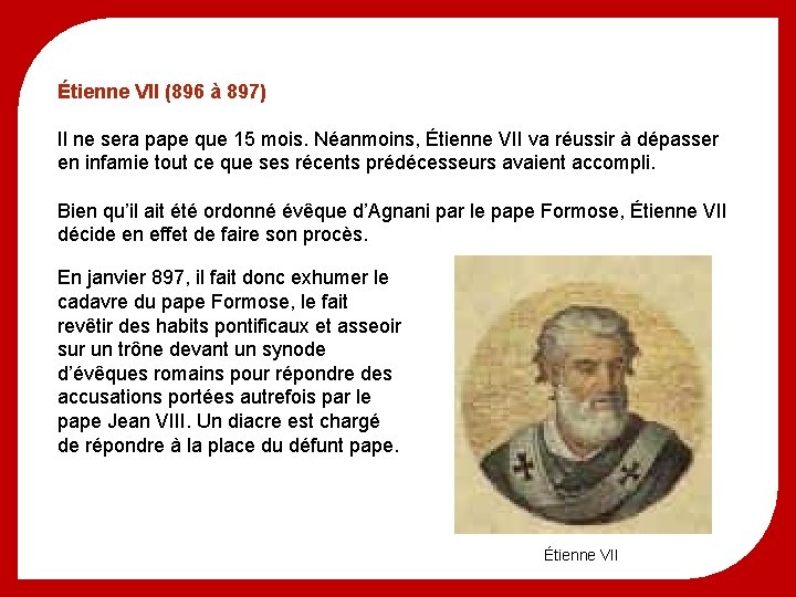 Étienne VII (896 à 897) Il ne sera pape que 15 mois. Néanmoins, Étienne