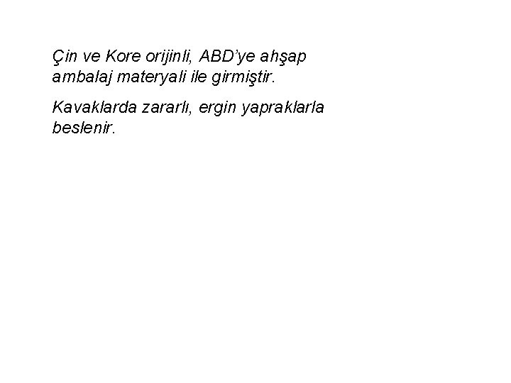 Çin ve Kore orijinli, ABD’ye ahşap ambalaj materyali ile girmiştir. Kavaklarda zararlı, ergin yapraklarla