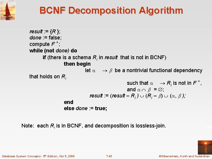 BCNF Decomposition Algorithm result : = {R }; done : = false; compute F