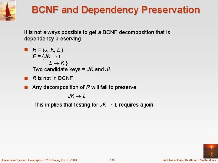 BCNF and Dependency Preservation It is not always possible to get a BCNF decomposition