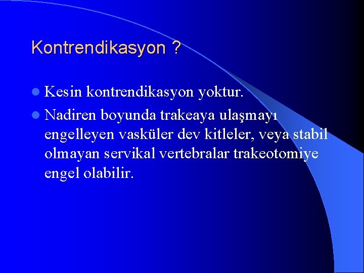 Kontrendikasyon ? l Kesin kontrendikasyon yoktur. l Nadiren boyunda trakeaya ulaşmayı engelleyen vasküler dev