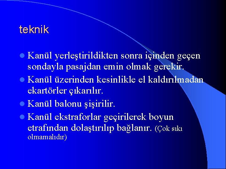 teknik l Kanül yerleştirildikten sonra içinden geçen sondayla pasajdan emin olmak gerekir. l Kanül