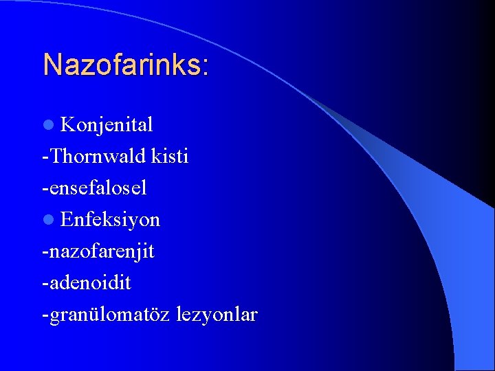 Nazofarinks: l Konjenital -Thornwald kisti -ensefalosel l Enfeksiyon -nazofarenjit -adenoidit -granülomatöz lezyonlar 