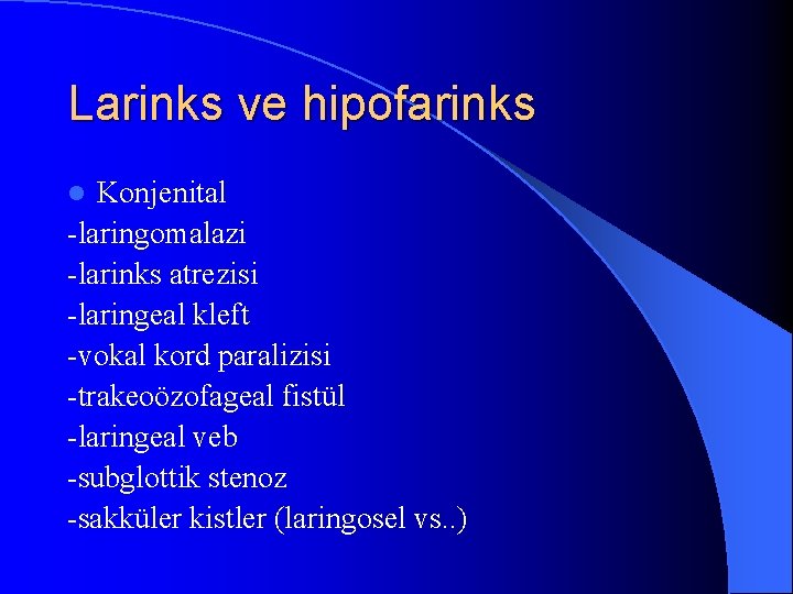 Larinks ve hipofarinks Konjenital -laringomalazi -larinks atrezisi -laringeal kleft -vokal kord paralizisi -trakeoözofageal fistül