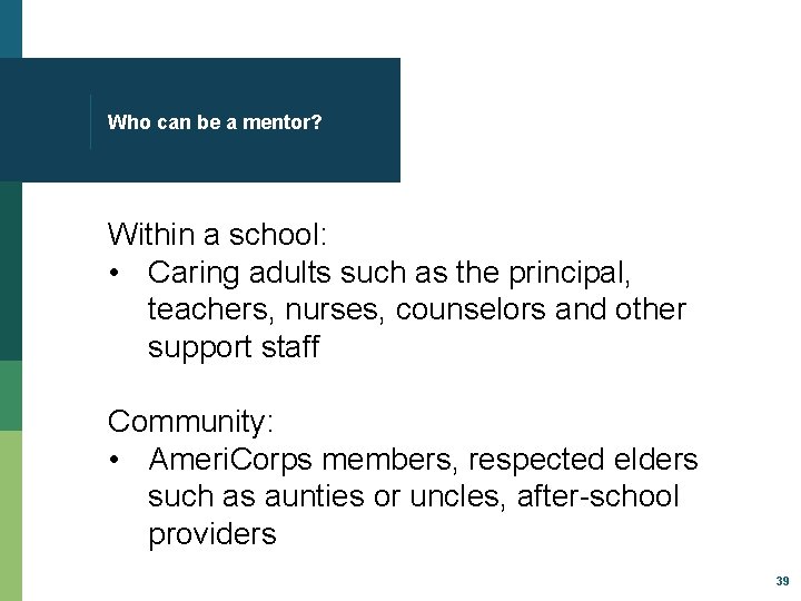 Who can be a mentor? Within a school: • Caring adults such as the