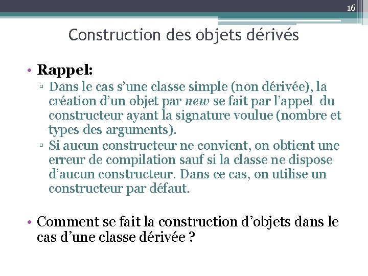 16 Construction des objets dérivés • Rappel: ▫ Dans le cas s’une classe simple