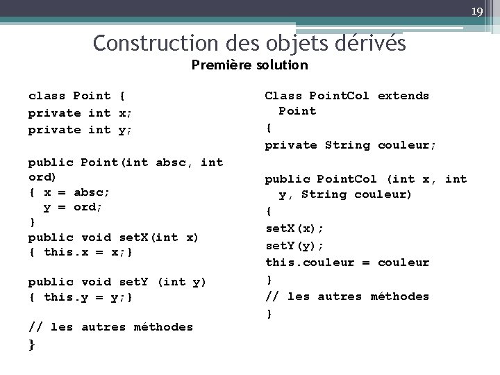 19 Construction des objets dérivés Première solution class Point { private int x; private