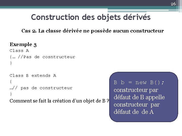 26 Construction des objets dérivés Cas 2. La classe dérivée ne possède aucun constructeur