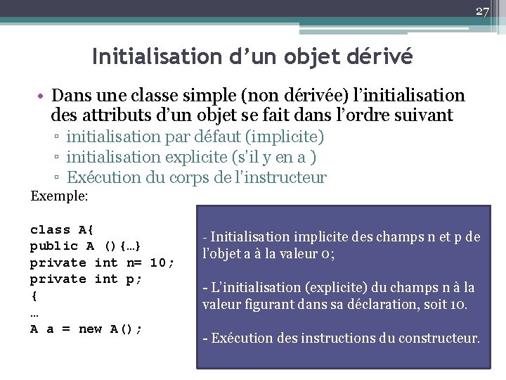 27 Initialisation d’un objet dérivé • Dans une classe simple (non dérivée) l’initialisation des
