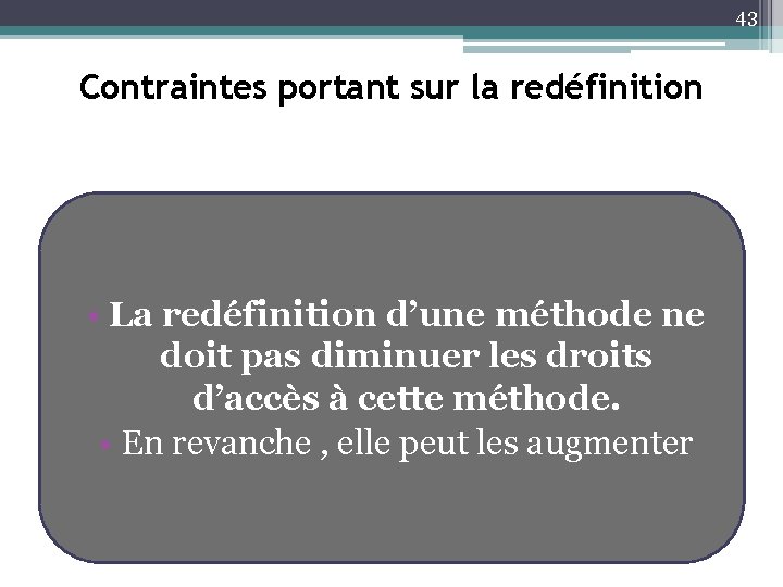 43 Contraintes portant sur la redéfinition • La redéfinition d’une méthode ne doit pas