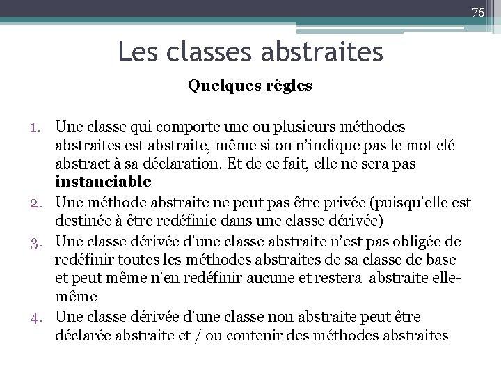 75 Les classes abstraites Quelques règles 1. Une classe qui comporte une ou plusieurs