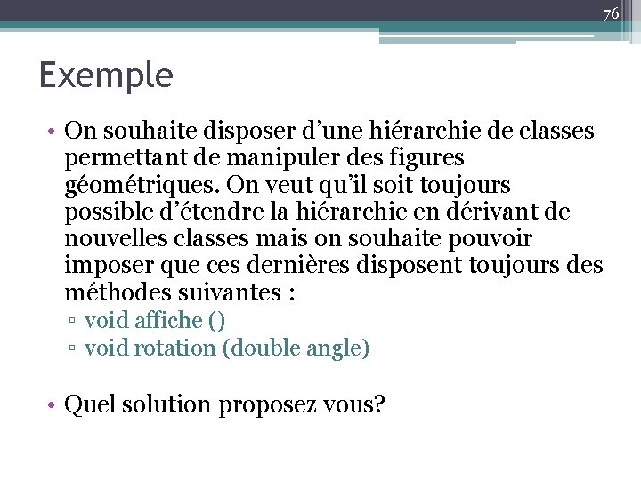 76 Exemple • On souhaite disposer d’une hiérarchie de classes permettant de manipuler des