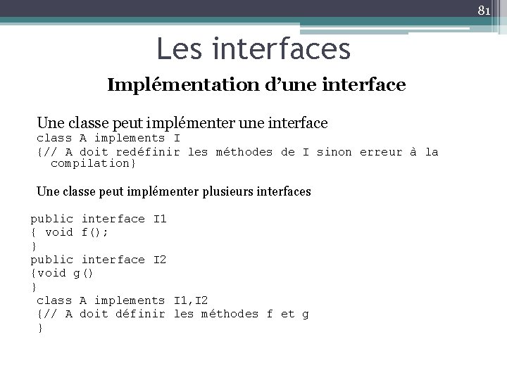 81 Les interfaces Implémentation d’une interface Une classe peut implémenter une interface class A