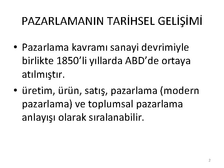 PAZARLAMANIN TARİHSEL GELİŞİMİ • Pazarlama kavramı sanayi devrimiyle birlikte 1850’li yıllarda ABD’de ortaya atılmıştır.
