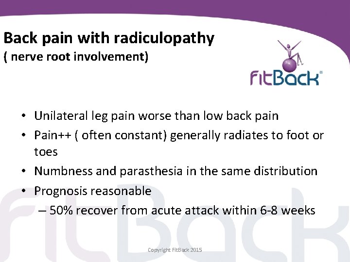 Back pain with radiculopathy ( nerve root involvement) • Unilateral leg pain worse than