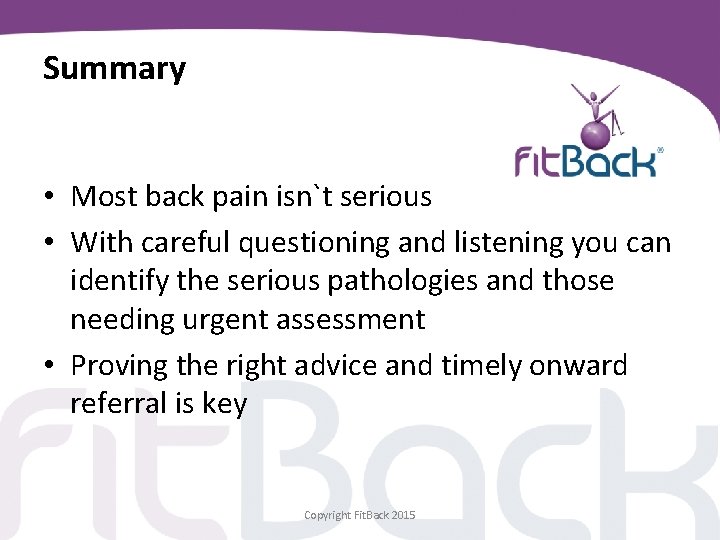 Summary • Most back pain isn`t serious • With careful questioning and listening you