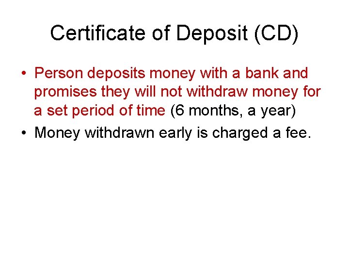 Certificate of Deposit (CD) • Person deposits money with a bank and promises they