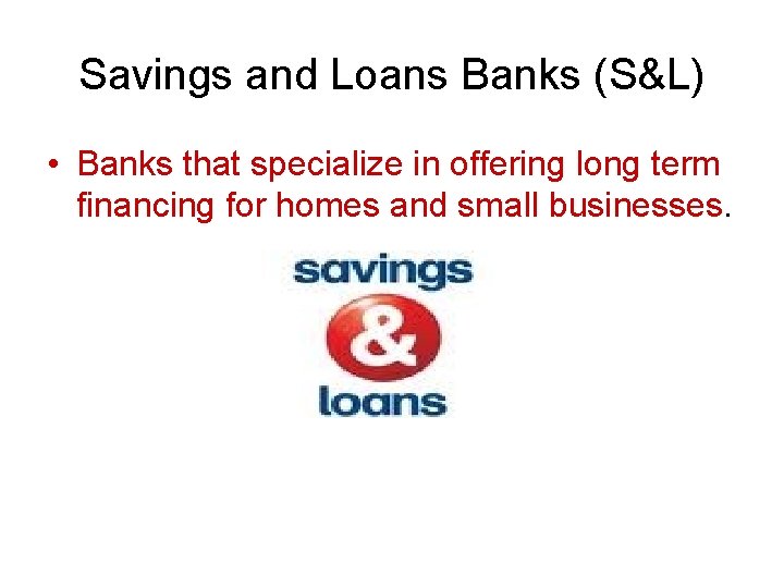 Savings and Loans Banks (S&L) • Banks that specialize in offering long term financing