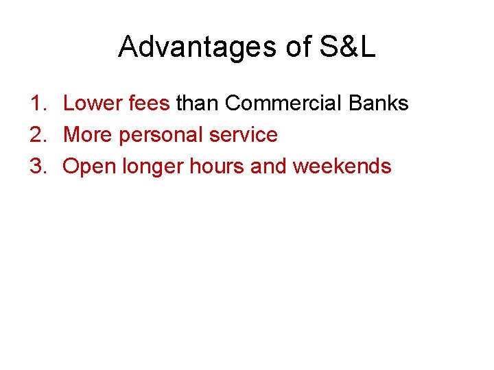 Advantages of S&L 1. Lower fees than Commercial Banks 2. More personal service 3.