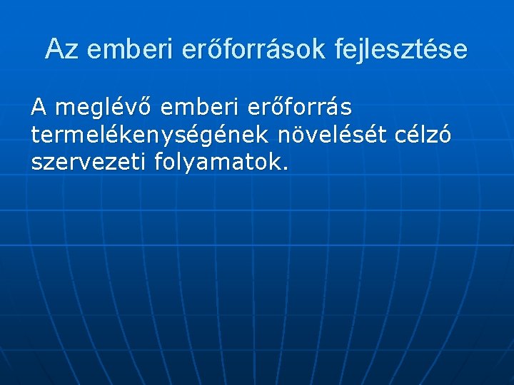 Az emberi erőforrások fejlesztése A meglévő emberi erőforrás termelékenységének növelését célzó szervezeti folyamatok. 