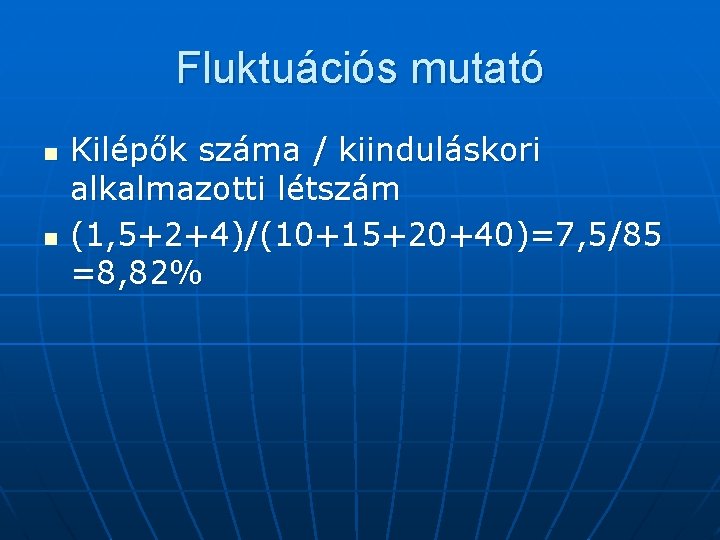 Fluktuációs mutató n n Kilépők száma / kiinduláskori alkalmazotti létszám (1, 5+2+4)/(10+15+20+40)=7, 5/85 =8,