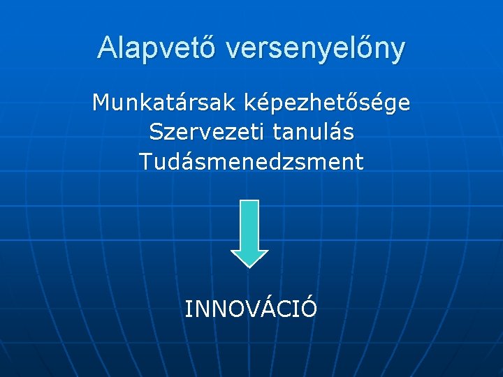 Alapvető versenyelőny Munkatársak képezhetősége Szervezeti tanulás Tudásmenedzsment INNOVÁCIÓ 