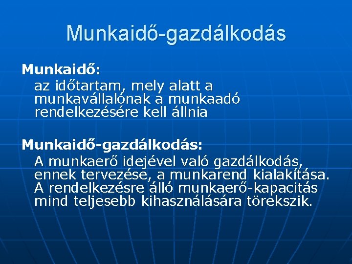 Munkaidő-gazdálkodás Munkaidő: az időtartam, mely alatt a munkavállalónak a munkaadó rendelkezésére kell állnia Munkaidő-gazdálkodás: