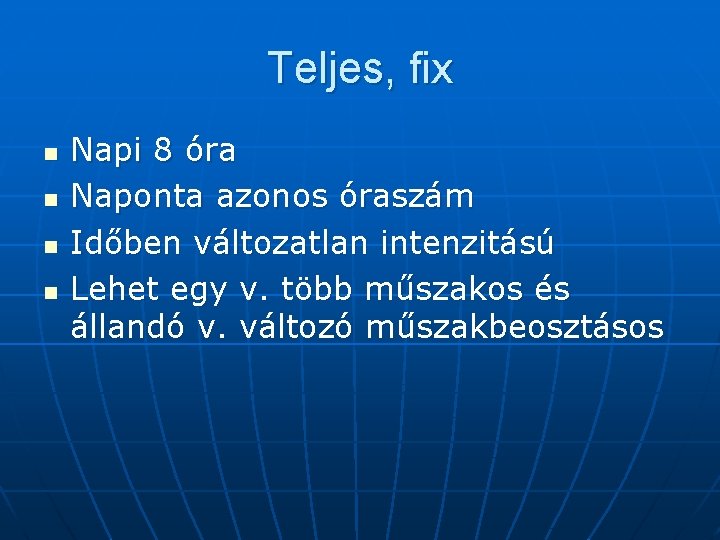 Teljes, fix n n Napi 8 óra Naponta azonos óraszám Időben változatlan intenzitású Lehet