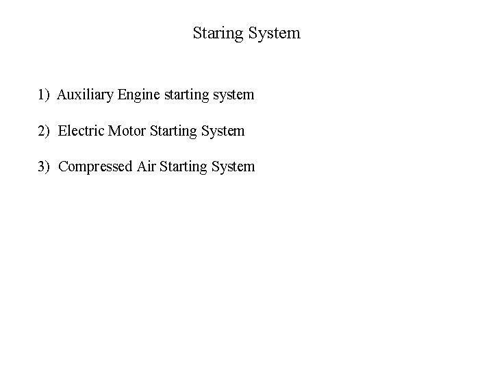 Staring System 1) Auxiliary Engine starting system 2) Electric Motor Starting System 3) Compressed