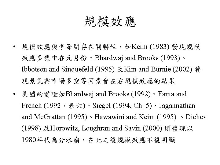 規模效應 • 規模效應與季節間存在關聯性，如Keim (1983) 發現規模 效應多集中在元月份，Bhardwaj and Brooks (1993)、 Ibbotson and Sinquefeld (1995) 及Kim