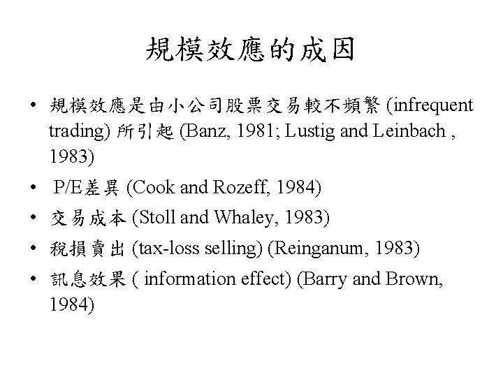 規模效應的成因 • 規模效應是由小公司股票交易較不頻繁 (infrequent trading) 所引起 (Banz, 1981; Lustig and Leinbach , 1983) •