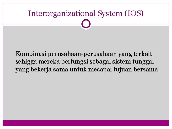 Interorganizational System (IOS) Kombinasi perusahaan-perusahaan yang terkait sehigga mereka berfungsi sebagai sistem tunggal yang