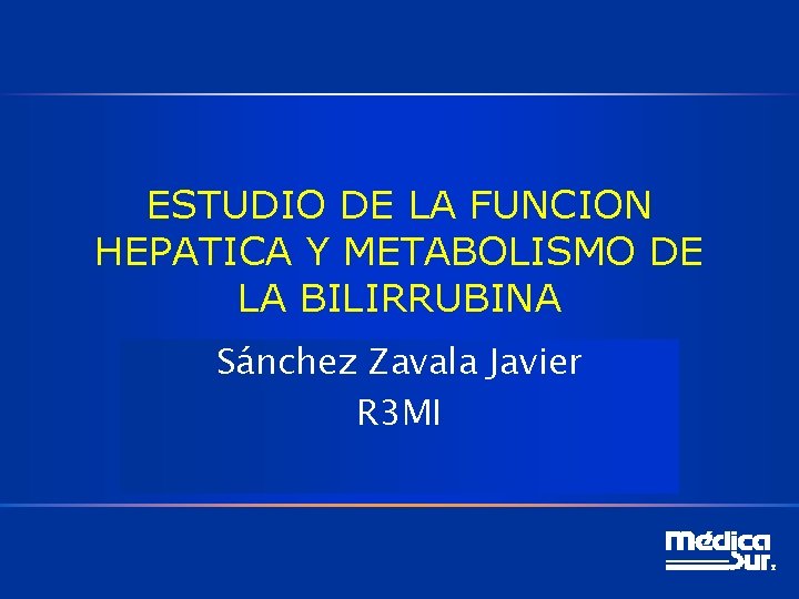 ESTUDIO DE LA FUNCION HEPATICA Y METABOLISMO DE LA BILIRRUBINA Sánchez Zavala Javier R