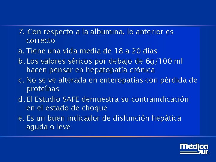 7. Con respecto a la albumina, lo anterior es correcto a. Tiene una vida