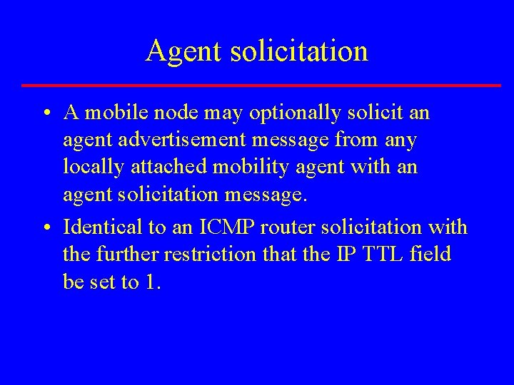 Agent solicitation • A mobile node may optionally solicit an agent advertisement message from