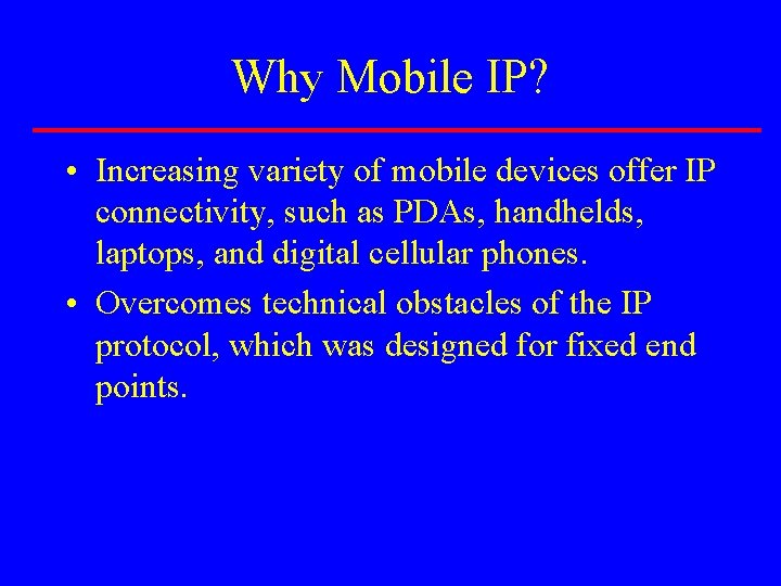 Why Mobile IP? • Increasing variety of mobile devices offer IP connectivity, such as