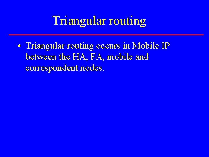 Triangular routing • Triangular routing occurs in Mobile IP between the HA, FA, mobile