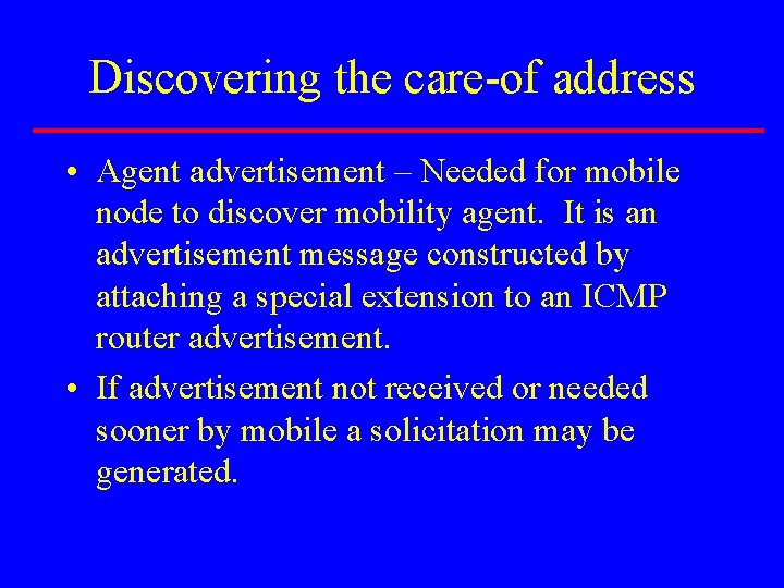 Discovering the care-of address • Agent advertisement – Needed for mobile node to discover