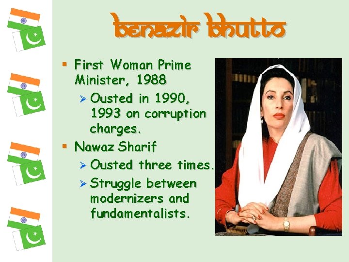 Benazir Bhutto § First Woman Prime Minister, 1988 Ø Ousted in 1990, 1993 on