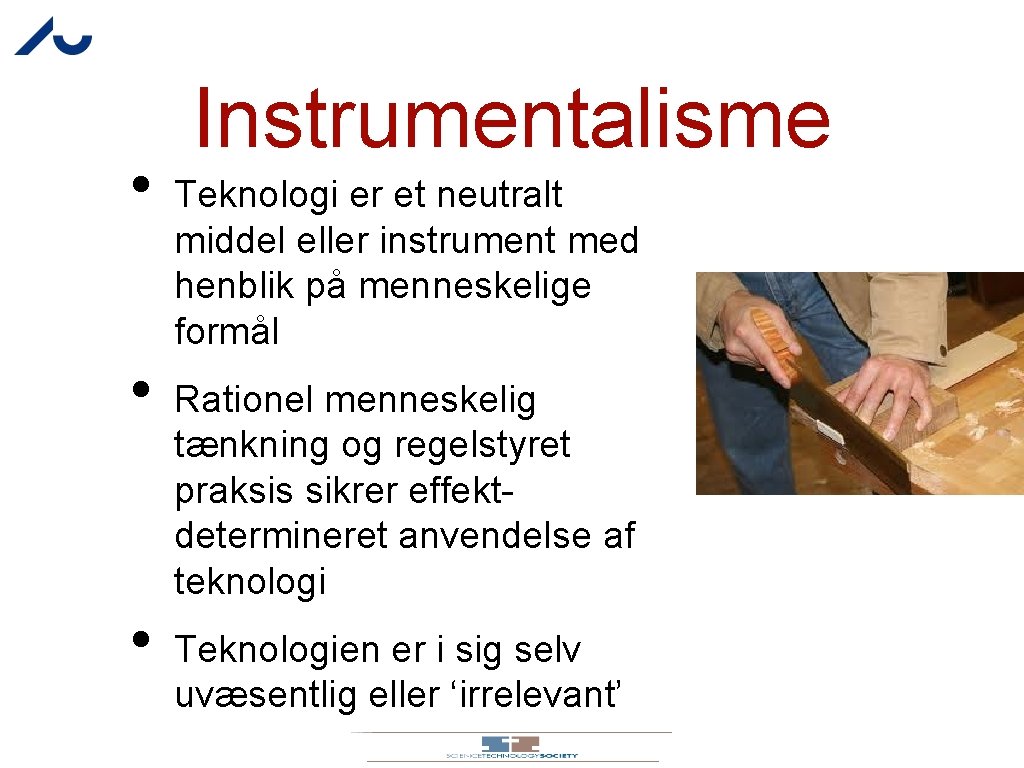  • • • Instrumentalisme Teknologi er et neutralt middel eller instrument med henblik