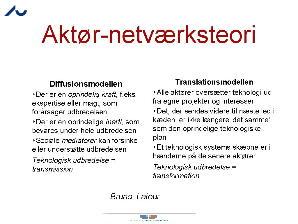 Aktør-netværksteori Diffusionsmodellen ‣Der er en oprindelig kraft, f. ekspertise eller magt, som forårsager udbredelsen