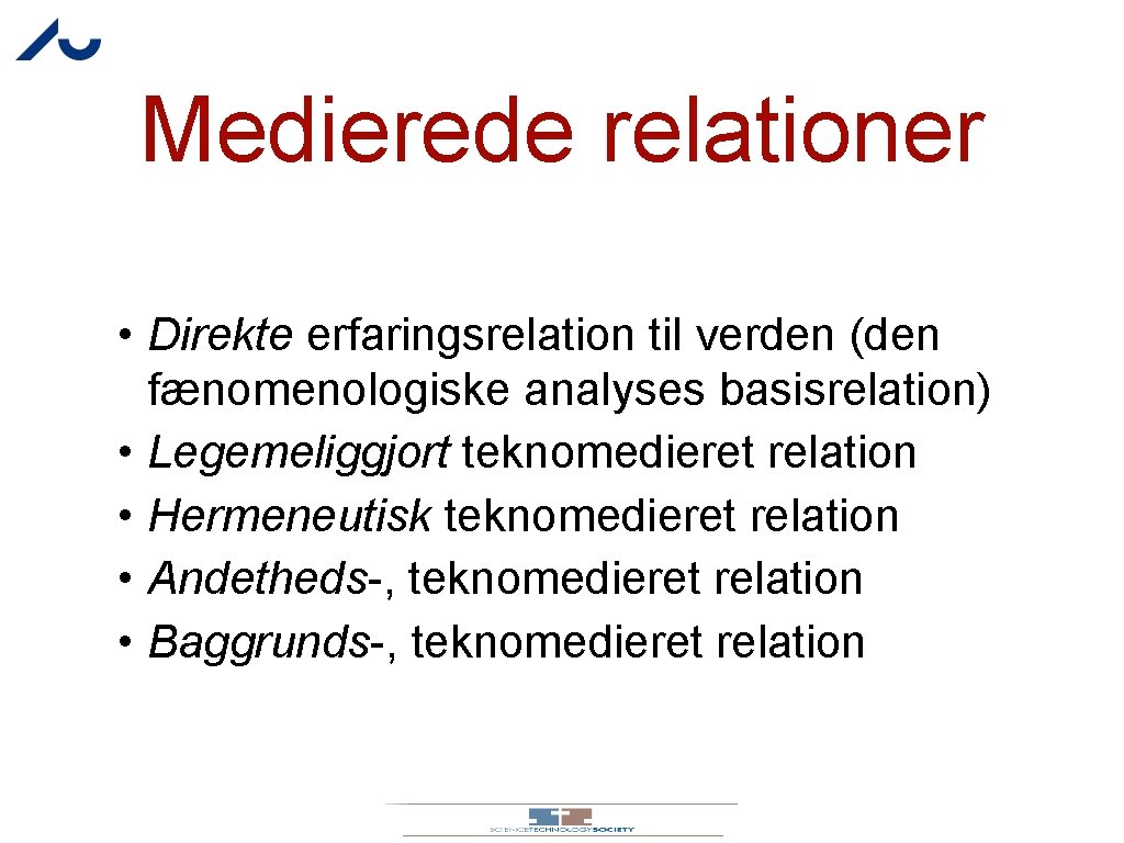 Medierede relationer • Direkte erfaringsrelation til verden (den fænomenologiske analyses basisrelation) • Legemeliggjort teknomedieret