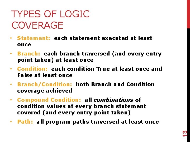 TYPES OF LOGIC COVERAGE • Statement: each statement executed at least once • Branch:
