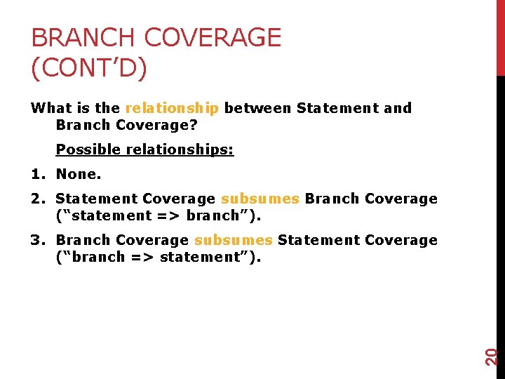 BRANCH COVERAGE (CONT’D) What is the relationship between Statement and Branch Coverage? Possible relationships: